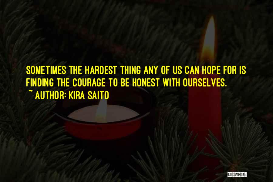 Kira Saito Quotes: Sometimes The Hardest Thing Any Of Us Can Hope For Is Finding The Courage To Be Honest With Ourselves.