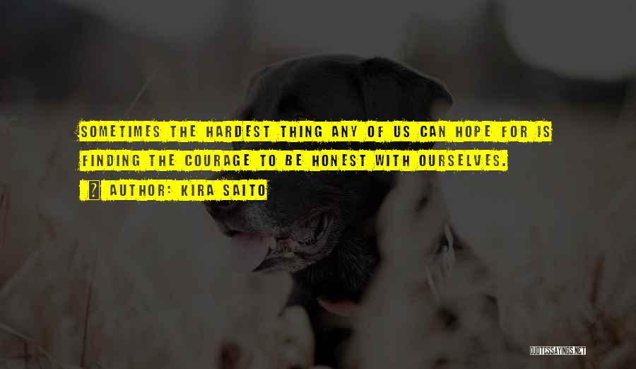 Kira Saito Quotes: Sometimes The Hardest Thing Any Of Us Can Hope For Is Finding The Courage To Be Honest With Ourselves.