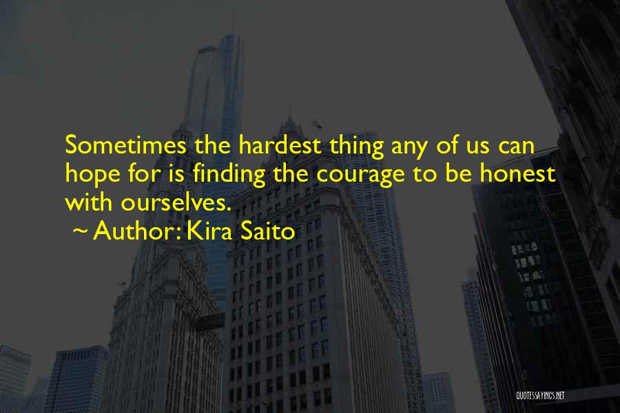 Kira Saito Quotes: Sometimes The Hardest Thing Any Of Us Can Hope For Is Finding The Courage To Be Honest With Ourselves.