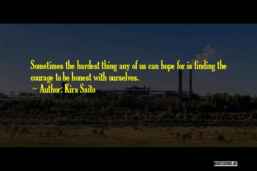 Kira Saito Quotes: Sometimes The Hardest Thing Any Of Us Can Hope For Is Finding The Courage To Be Honest With Ourselves.