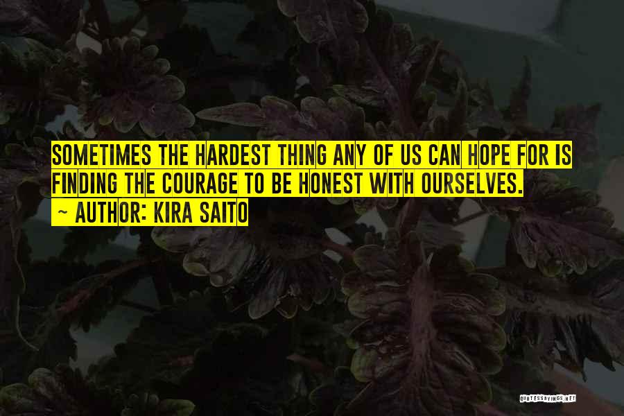 Kira Saito Quotes: Sometimes The Hardest Thing Any Of Us Can Hope For Is Finding The Courage To Be Honest With Ourselves.