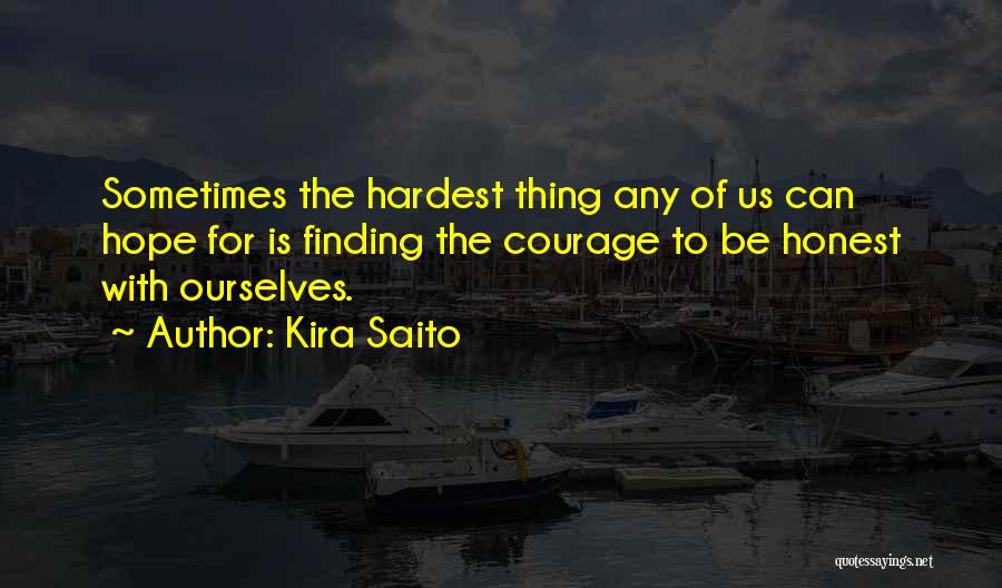 Kira Saito Quotes: Sometimes The Hardest Thing Any Of Us Can Hope For Is Finding The Courage To Be Honest With Ourselves.