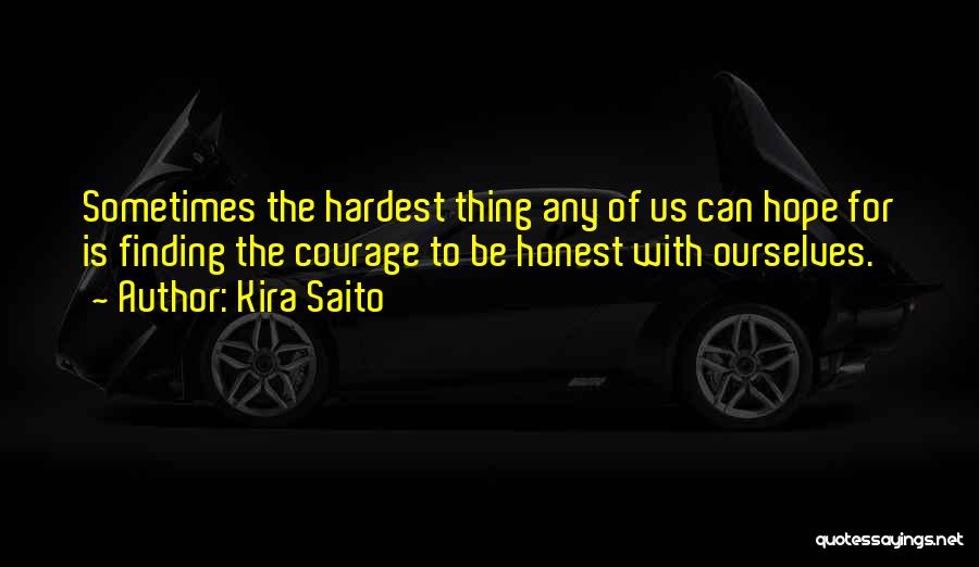 Kira Saito Quotes: Sometimes The Hardest Thing Any Of Us Can Hope For Is Finding The Courage To Be Honest With Ourselves.