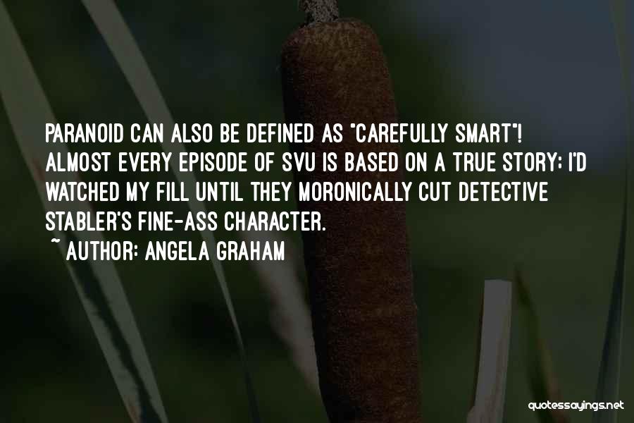 Angela Graham Quotes: Paranoid Can Also Be Defined As Carefully Smart! Almost Every Episode Of Svu Is Based On A True Story; I'd