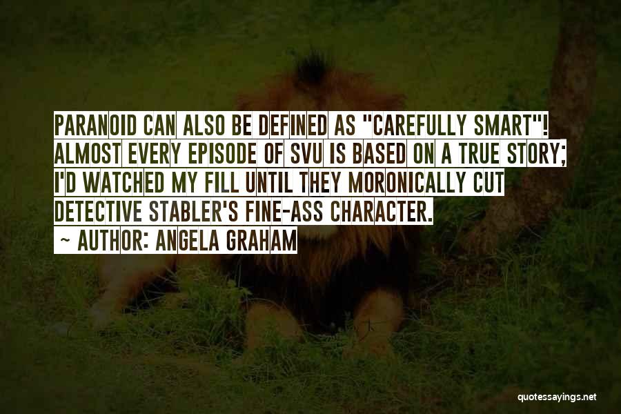 Angela Graham Quotes: Paranoid Can Also Be Defined As Carefully Smart! Almost Every Episode Of Svu Is Based On A True Story; I'd