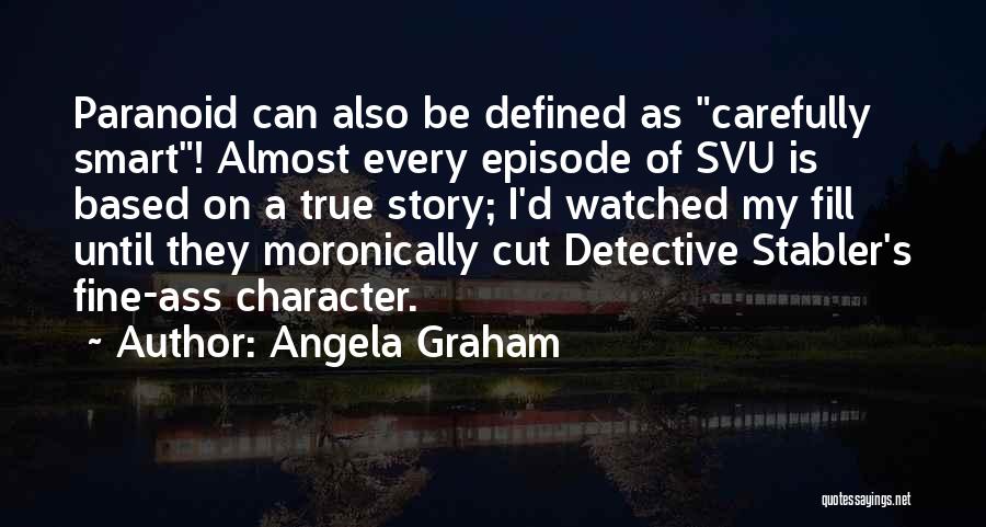 Angela Graham Quotes: Paranoid Can Also Be Defined As Carefully Smart! Almost Every Episode Of Svu Is Based On A True Story; I'd