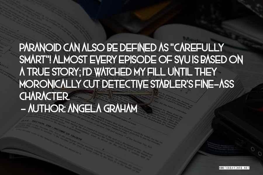 Angela Graham Quotes: Paranoid Can Also Be Defined As Carefully Smart! Almost Every Episode Of Svu Is Based On A True Story; I'd