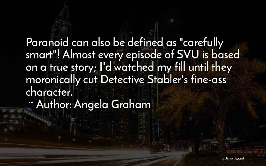 Angela Graham Quotes: Paranoid Can Also Be Defined As Carefully Smart! Almost Every Episode Of Svu Is Based On A True Story; I'd