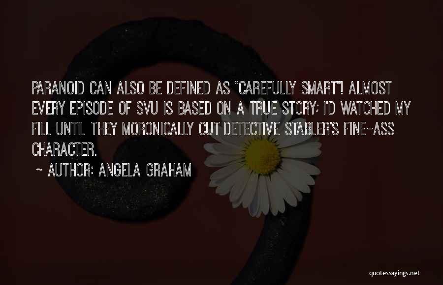 Angela Graham Quotes: Paranoid Can Also Be Defined As Carefully Smart! Almost Every Episode Of Svu Is Based On A True Story; I'd