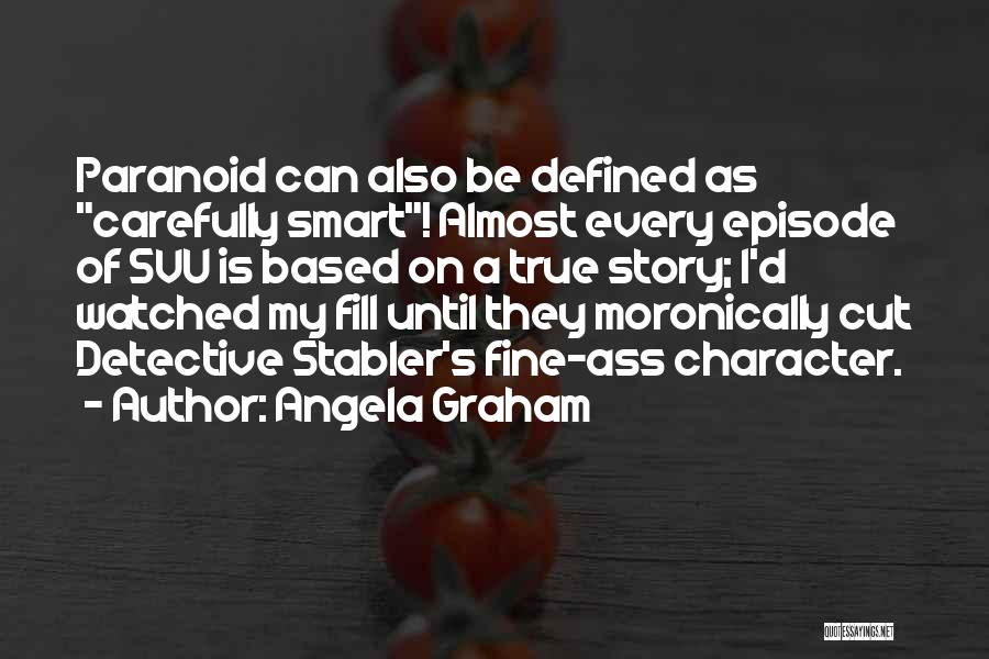 Angela Graham Quotes: Paranoid Can Also Be Defined As Carefully Smart! Almost Every Episode Of Svu Is Based On A True Story; I'd