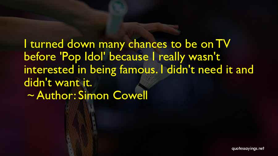 Simon Cowell Quotes: I Turned Down Many Chances To Be On Tv Before 'pop Idol' Because I Really Wasn't Interested In Being Famous.