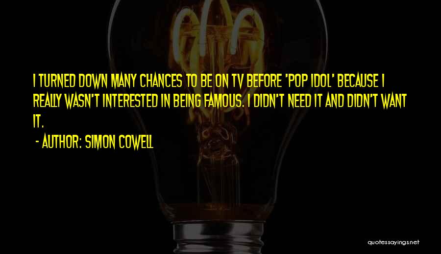 Simon Cowell Quotes: I Turned Down Many Chances To Be On Tv Before 'pop Idol' Because I Really Wasn't Interested In Being Famous.