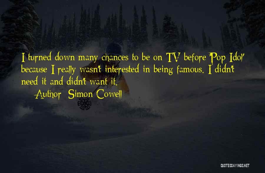 Simon Cowell Quotes: I Turned Down Many Chances To Be On Tv Before 'pop Idol' Because I Really Wasn't Interested In Being Famous.