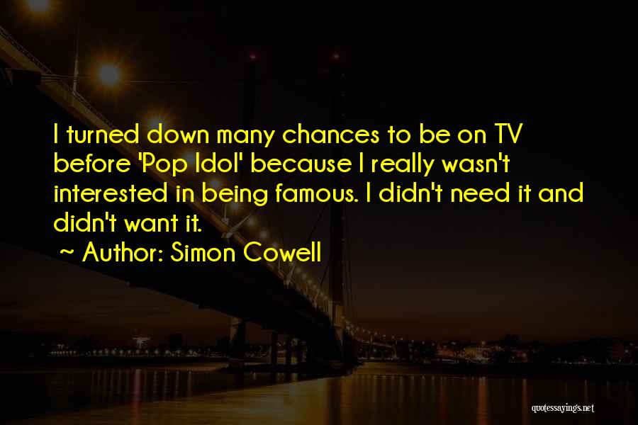 Simon Cowell Quotes: I Turned Down Many Chances To Be On Tv Before 'pop Idol' Because I Really Wasn't Interested In Being Famous.