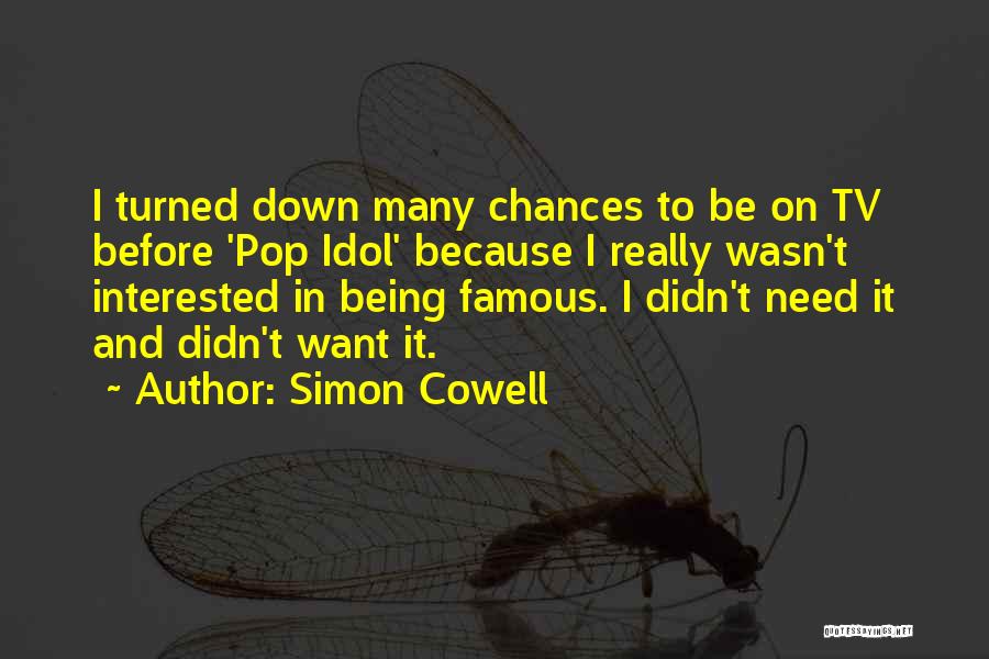 Simon Cowell Quotes: I Turned Down Many Chances To Be On Tv Before 'pop Idol' Because I Really Wasn't Interested In Being Famous.