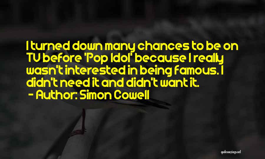 Simon Cowell Quotes: I Turned Down Many Chances To Be On Tv Before 'pop Idol' Because I Really Wasn't Interested In Being Famous.