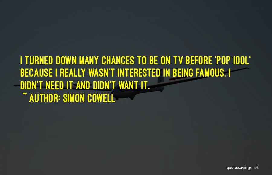 Simon Cowell Quotes: I Turned Down Many Chances To Be On Tv Before 'pop Idol' Because I Really Wasn't Interested In Being Famous.