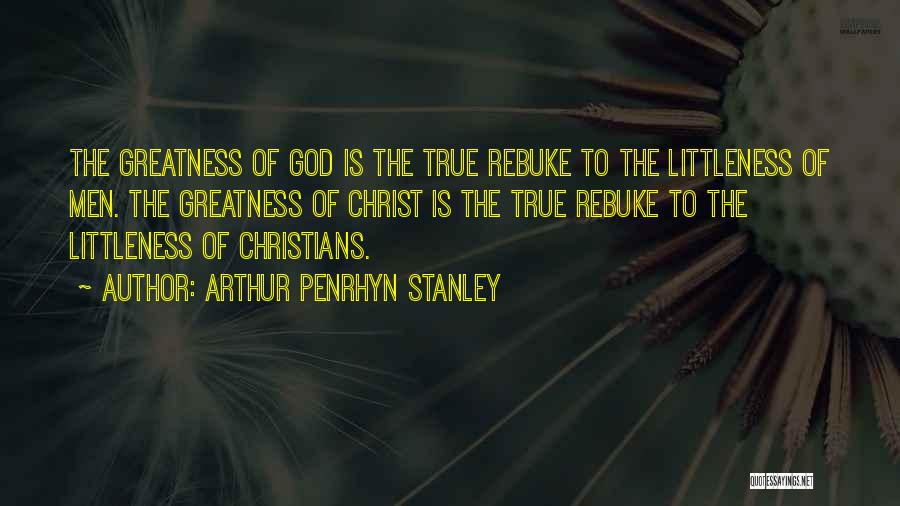 Arthur Penrhyn Stanley Quotes: The Greatness Of God Is The True Rebuke To The Littleness Of Men. The Greatness Of Christ Is The True