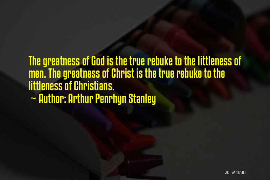 Arthur Penrhyn Stanley Quotes: The Greatness Of God Is The True Rebuke To The Littleness Of Men. The Greatness Of Christ Is The True