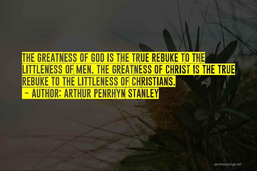 Arthur Penrhyn Stanley Quotes: The Greatness Of God Is The True Rebuke To The Littleness Of Men. The Greatness Of Christ Is The True