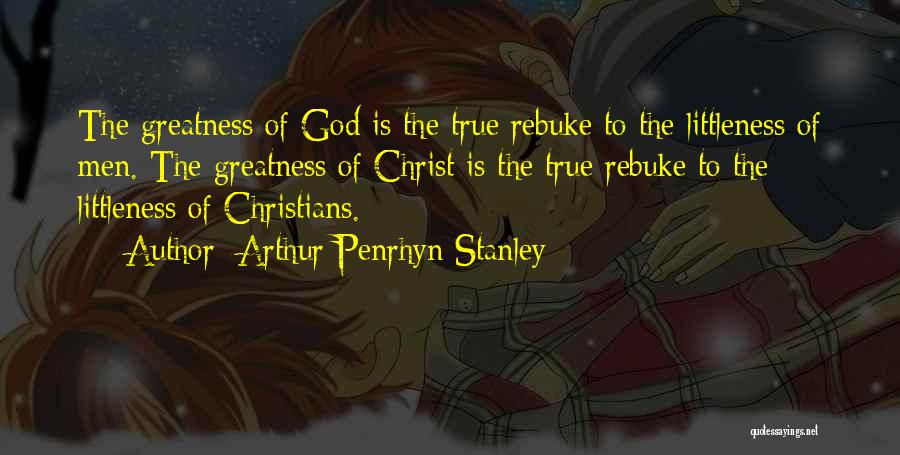 Arthur Penrhyn Stanley Quotes: The Greatness Of God Is The True Rebuke To The Littleness Of Men. The Greatness Of Christ Is The True