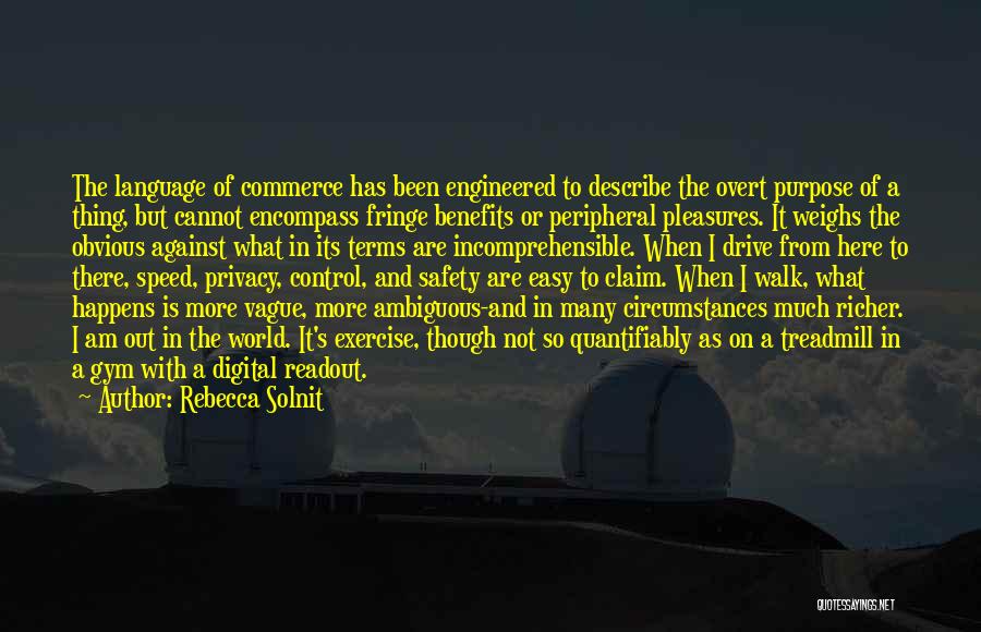 Rebecca Solnit Quotes: The Language Of Commerce Has Been Engineered To Describe The Overt Purpose Of A Thing, But Cannot Encompass Fringe Benefits