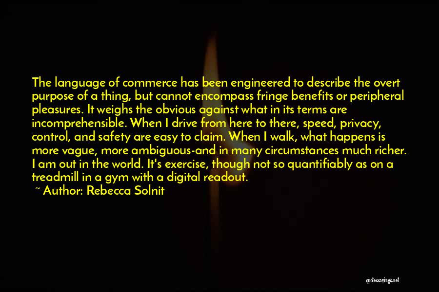 Rebecca Solnit Quotes: The Language Of Commerce Has Been Engineered To Describe The Overt Purpose Of A Thing, But Cannot Encompass Fringe Benefits