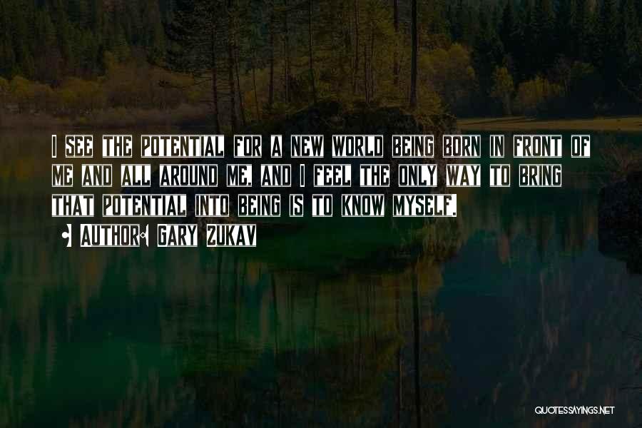 Gary Zukav Quotes: I See The Potential For A New World Being Born In Front Of Me And All Around Me, And I