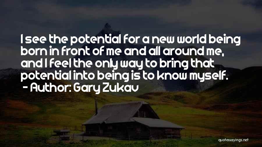 Gary Zukav Quotes: I See The Potential For A New World Being Born In Front Of Me And All Around Me, And I