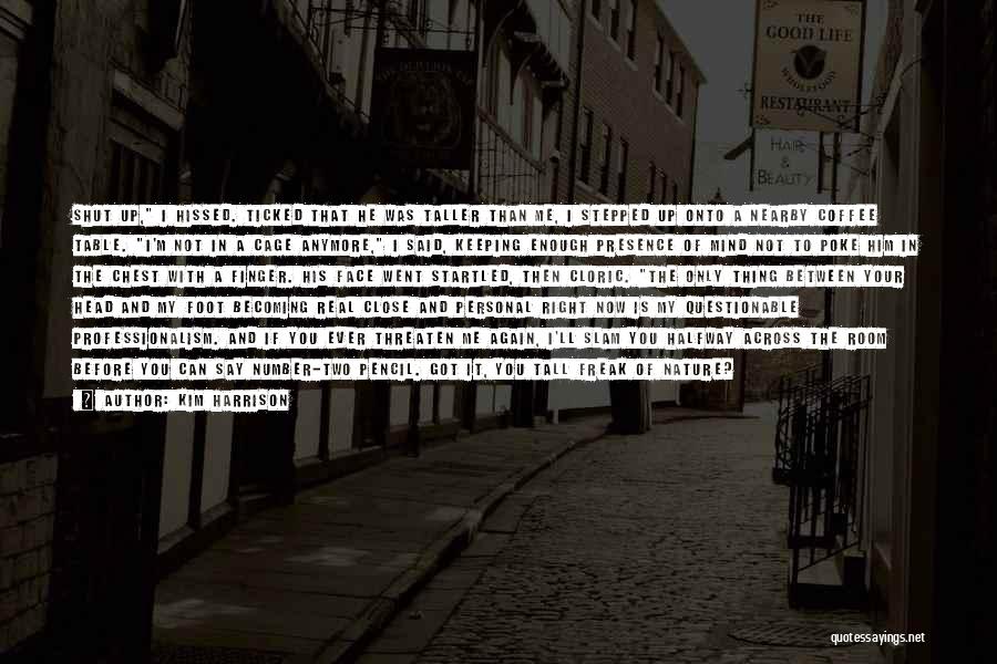 Kim Harrison Quotes: Shut Up, I Hissed. Ticked That He Was Taller Than Me, I Stepped Up Onto A Nearby Coffee Table. I'm
