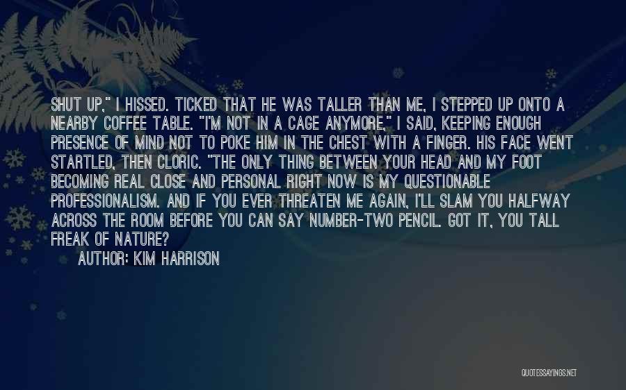 Kim Harrison Quotes: Shut Up, I Hissed. Ticked That He Was Taller Than Me, I Stepped Up Onto A Nearby Coffee Table. I'm