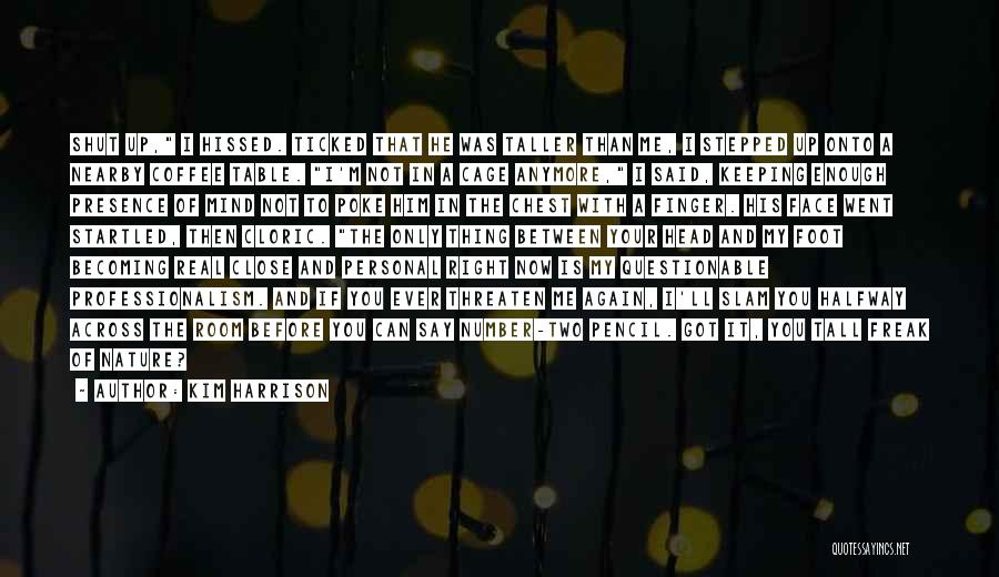 Kim Harrison Quotes: Shut Up, I Hissed. Ticked That He Was Taller Than Me, I Stepped Up Onto A Nearby Coffee Table. I'm