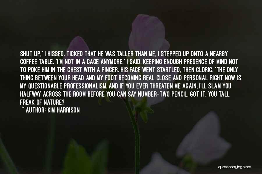 Kim Harrison Quotes: Shut Up, I Hissed. Ticked That He Was Taller Than Me, I Stepped Up Onto A Nearby Coffee Table. I'm