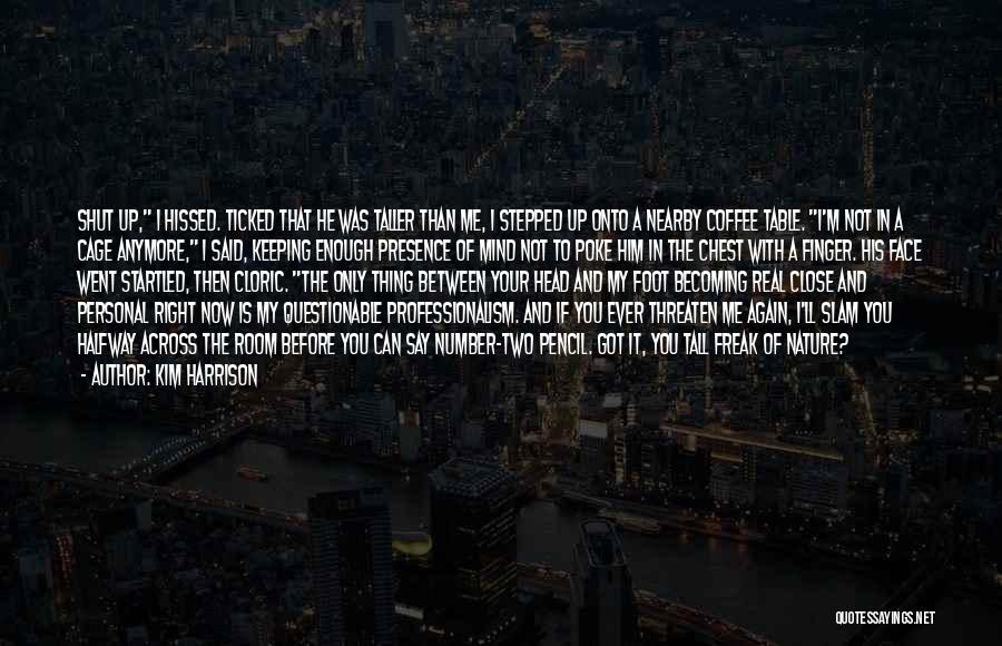 Kim Harrison Quotes: Shut Up, I Hissed. Ticked That He Was Taller Than Me, I Stepped Up Onto A Nearby Coffee Table. I'm