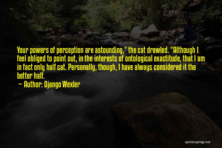 Django Wexler Quotes: Your Powers Of Perception Are Astounding, The Cat Drawled. Although I Feel Obliged To Point Out, In The Interests Of