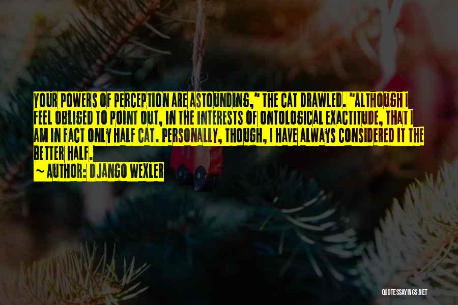 Django Wexler Quotes: Your Powers Of Perception Are Astounding, The Cat Drawled. Although I Feel Obliged To Point Out, In The Interests Of