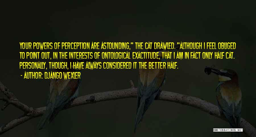 Django Wexler Quotes: Your Powers Of Perception Are Astounding, The Cat Drawled. Although I Feel Obliged To Point Out, In The Interests Of