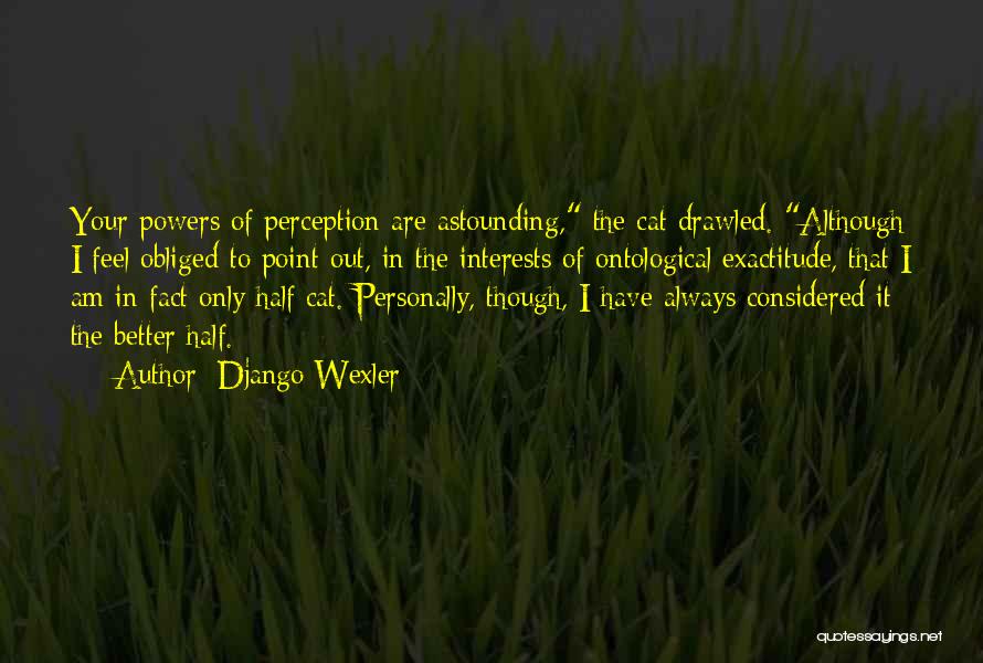 Django Wexler Quotes: Your Powers Of Perception Are Astounding, The Cat Drawled. Although I Feel Obliged To Point Out, In The Interests Of