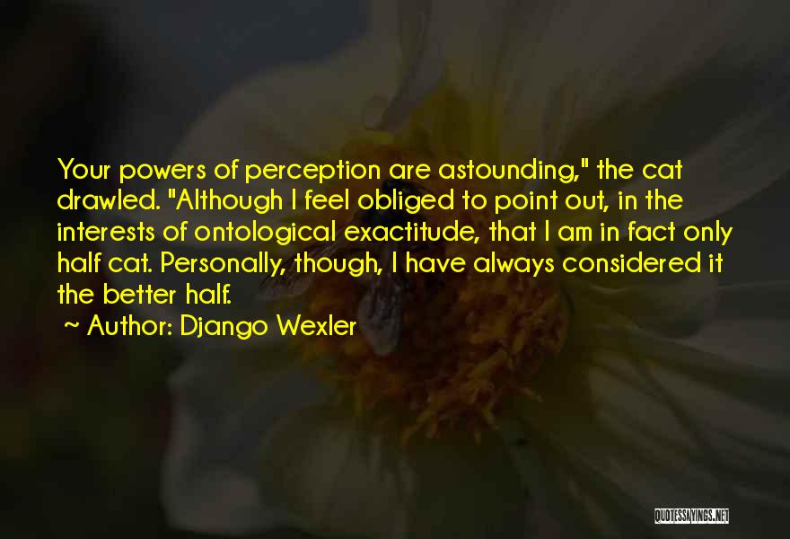 Django Wexler Quotes: Your Powers Of Perception Are Astounding, The Cat Drawled. Although I Feel Obliged To Point Out, In The Interests Of