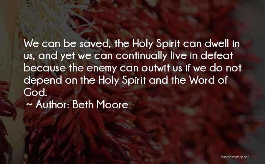 Beth Moore Quotes: We Can Be Saved, The Holy Spirit Can Dwell In Us, And Yet We Can Continually Live In Defeat Because
