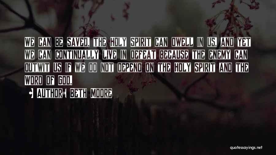 Beth Moore Quotes: We Can Be Saved, The Holy Spirit Can Dwell In Us, And Yet We Can Continually Live In Defeat Because