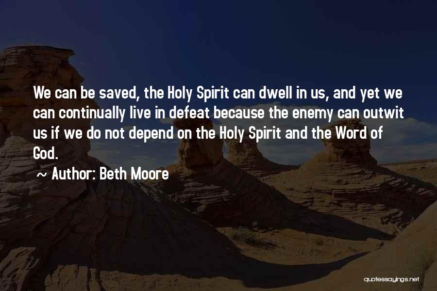 Beth Moore Quotes: We Can Be Saved, The Holy Spirit Can Dwell In Us, And Yet We Can Continually Live In Defeat Because