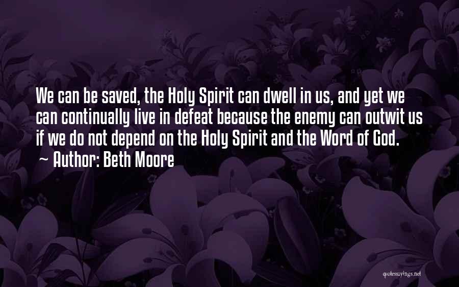 Beth Moore Quotes: We Can Be Saved, The Holy Spirit Can Dwell In Us, And Yet We Can Continually Live In Defeat Because