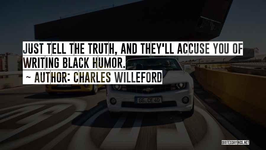 Charles Willeford Quotes: Just Tell The Truth, And They'll Accuse You Of Writing Black Humor.