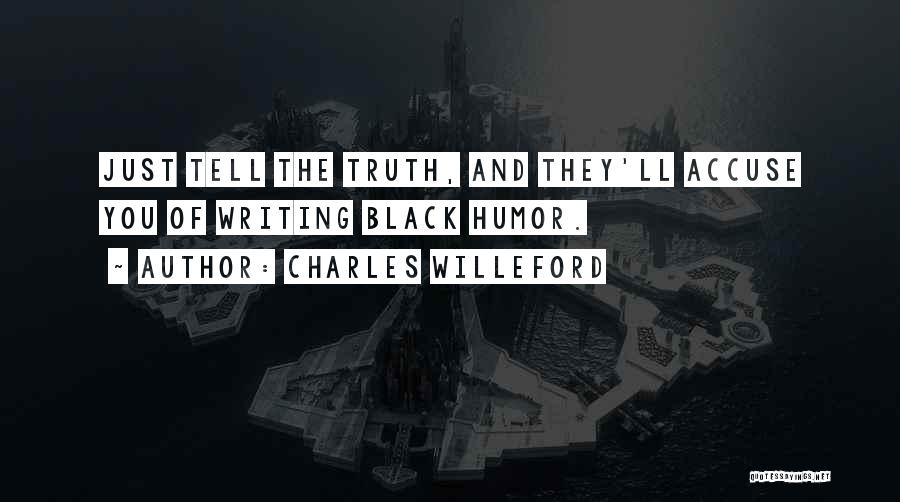 Charles Willeford Quotes: Just Tell The Truth, And They'll Accuse You Of Writing Black Humor.