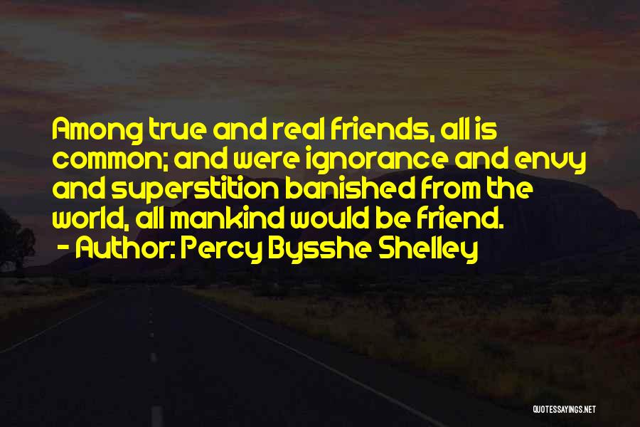 Percy Bysshe Shelley Quotes: Among True And Real Friends, All Is Common; And Were Ignorance And Envy And Superstition Banished From The World, All