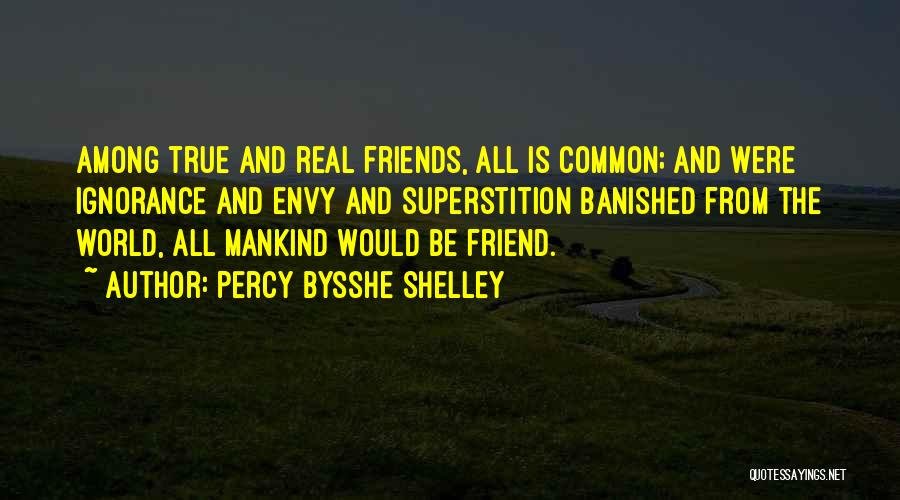 Percy Bysshe Shelley Quotes: Among True And Real Friends, All Is Common; And Were Ignorance And Envy And Superstition Banished From The World, All