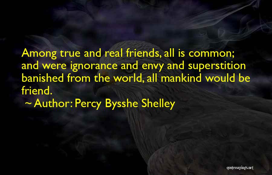 Percy Bysshe Shelley Quotes: Among True And Real Friends, All Is Common; And Were Ignorance And Envy And Superstition Banished From The World, All