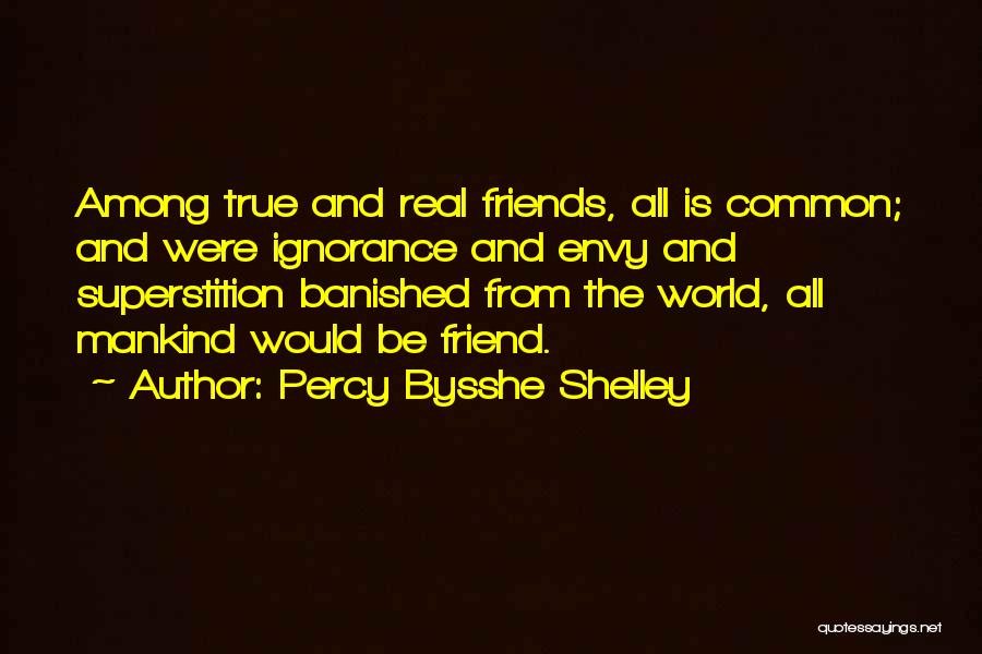 Percy Bysshe Shelley Quotes: Among True And Real Friends, All Is Common; And Were Ignorance And Envy And Superstition Banished From The World, All