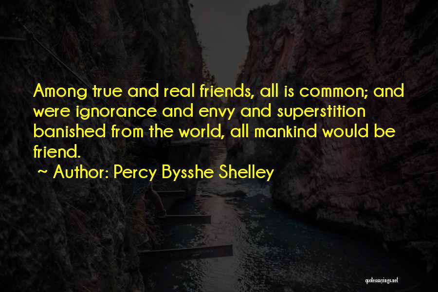 Percy Bysshe Shelley Quotes: Among True And Real Friends, All Is Common; And Were Ignorance And Envy And Superstition Banished From The World, All